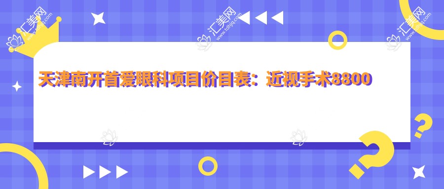 天津南开首爱眼科项目价目表:近视手术8800起,验光配镜300元起实惠选择