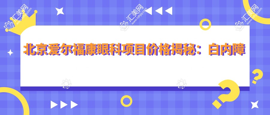 北京爱尔福康眼科项目价格揭秘:白内障超声乳化6000元起,麻痹斜视矫正1万起,半飞秒激光1.8万起