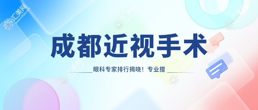 成都近视手术眼科医生排行揭晓!擅长,价格详情,医院地址一网打尽!