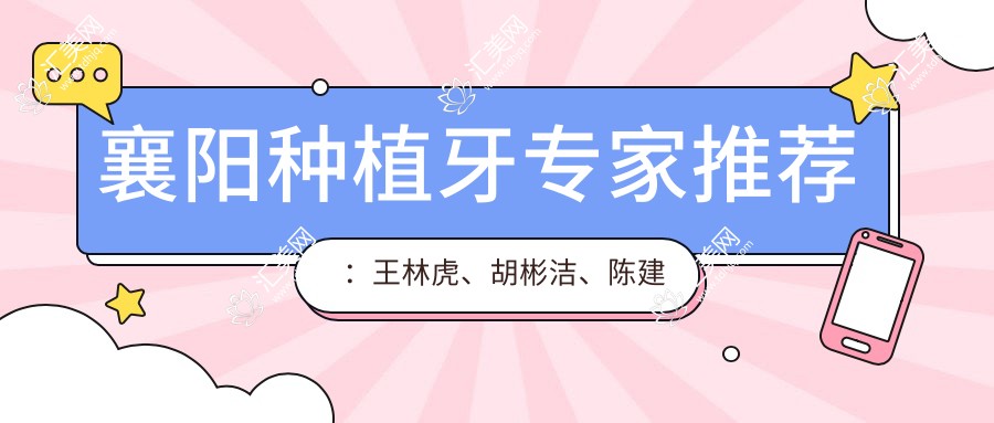 襄阳种植牙医生推荐:王林虎、胡彬洁、陈建钢,精通人工种植牙及修复