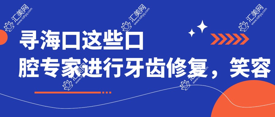 寻海口这些口腔医生进行牙齿修复,笑容更添自信
