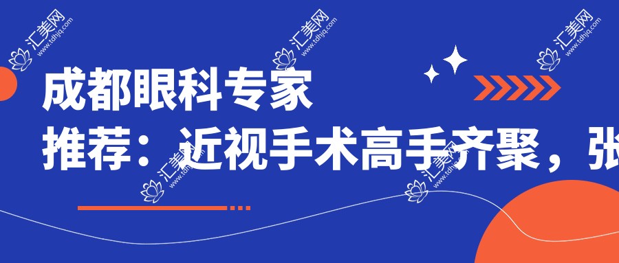 成都眼科医生推荐:近视手术高手齐聚,张学进、谢冰、黄春丽等医生技术精细,口碑优良!