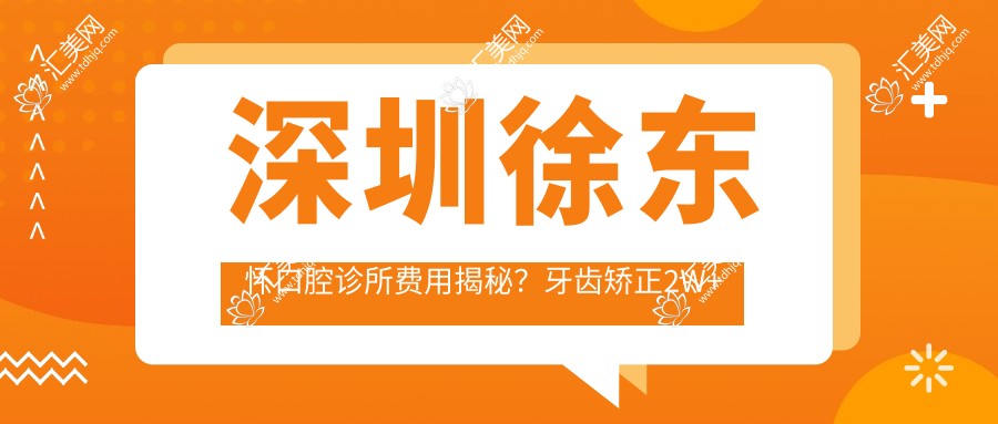 深圳徐东怀口腔诊所费用揭秘?牙齿矫正2W+ 美白套餐3K+ 种植牙1W5+
