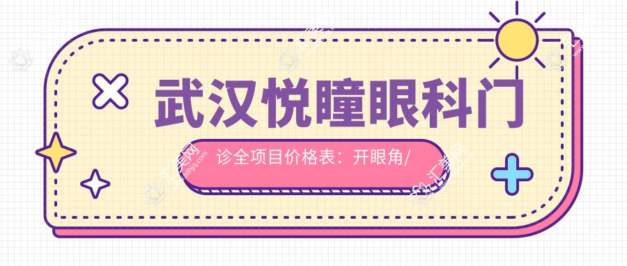 武汉悦瞳眼科门诊全项目价格表:开眼角/眼部整形/双眼皮手术/埋线2800+起