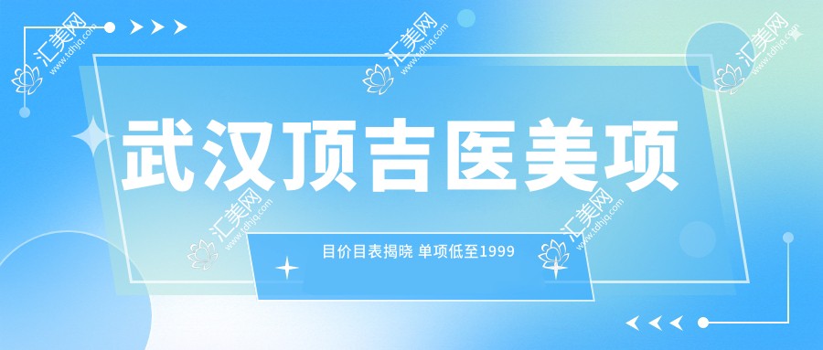 武汉顶吉医美项目价目表揭晓 单项低至1999起!