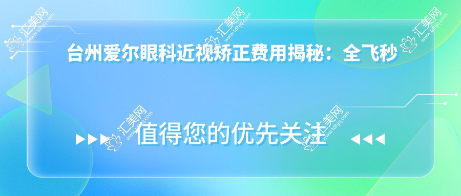 台州爱尔眼科近视矫正费用揭秘:全飞秒亲民价、半飞秒实惠选、ICL晶体植入高端定制