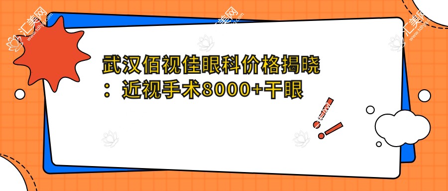 武汉佰视佳眼科价格揭晓:近视手术8000+干眼治疗1500+全项检查300元起实惠优选
