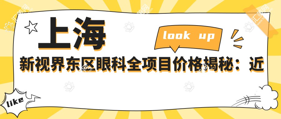 上海新视界东区眼科全项目价格揭秘:近视激光、白内障手术等热门医美项目费用一览