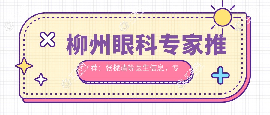 柳州眼科医生推荐:张樑清等医生信息,专注眼部疾病治疗