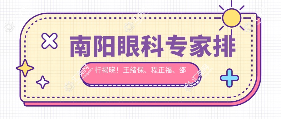 南阳眼科医生排行揭晓!王绪保、程正福、邵鸿展精擅眼部手术受推崇!