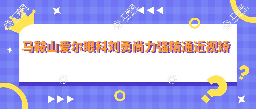 马鞍山爱尔眼科刘勇尚力强精通近视矫正,全飞秒ICL晶体植入技术前