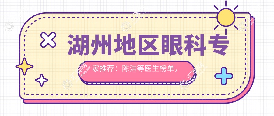 湖州地区眼科医生推荐:陈洪等医生榜单,眼科治疗优选参考