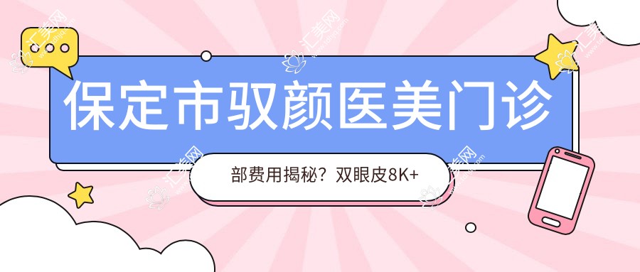 保定市驭颜医美门诊部费用揭秘？双眼皮8K+隆鼻1.5W+3K+