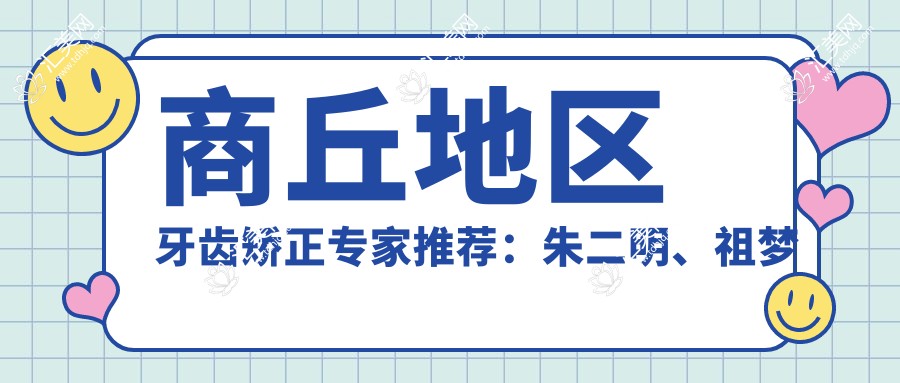 商丘地区牙齿矫正医生推荐:朱二明、祖梦蝶,擅长成人及儿童正畸,包括人工种植牙与错颌矫正
