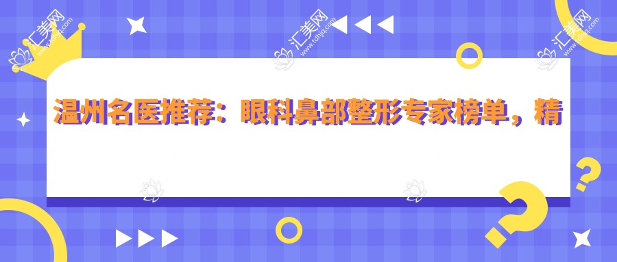温州名医推荐:眼科鼻部整形医生榜单,精选医生口碑项目参考