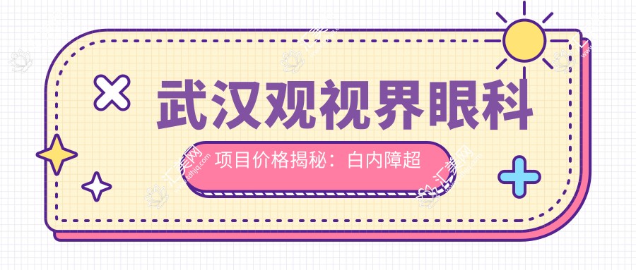 武汉观视界眼科项目价格揭秘:白内障超声乳化6800元起,麻痹性斜视矫正9500元起,半飞秒激光近视手术16800元起