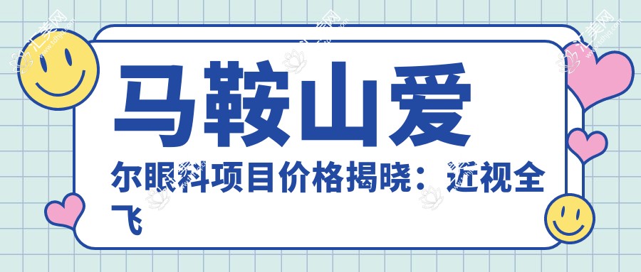 马鞍山爱尔眼科项目价格揭晓:近视全飞秒15000+ 半飞秒12000+ 晶体植入28000+