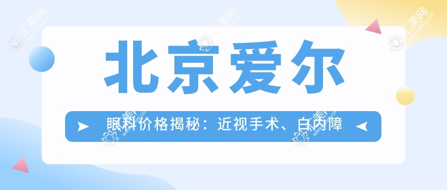 北京爱尔眼科价格揭秘:近视手术、白内障治疗等热门项目一览