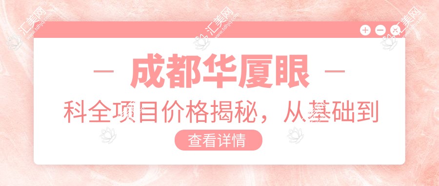成都华厦眼科全项目价格揭秘,从基础到高端多面覆盖,费用12800元起