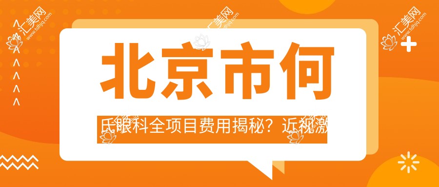 北京市何氏眼科全项目费用揭秘?近视激光约1W+ 白内障超声乳化2W+ 眼角整形1.5W+