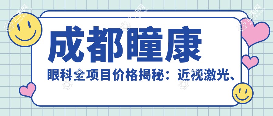 成都瞳康眼科全项目价格揭秘:近视激光、白内障手术等热门医美一览
