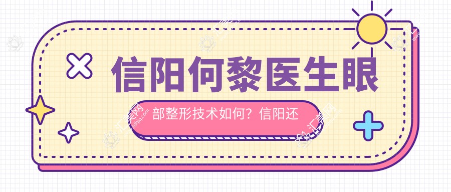 信阳何黎医生眼部整形技术如何?信阳还有哪些鼻部胸部整形医生受欢迎?