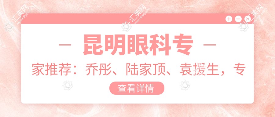 昆明眼科医生推荐:乔彤、陆家顶、袁援生,解答屈光不正、白内障等问题