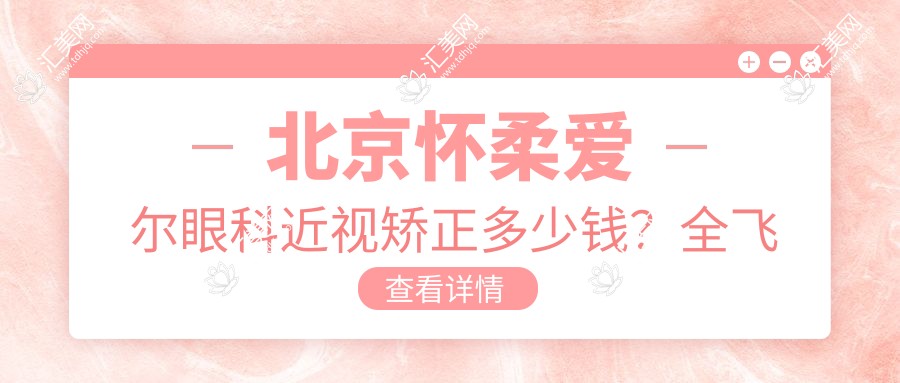 北京怀柔爱尔眼科近视矫正多少钱?全飞秒近视手术约1W+ 半飞秒及ICL晶体植入2W-3W+