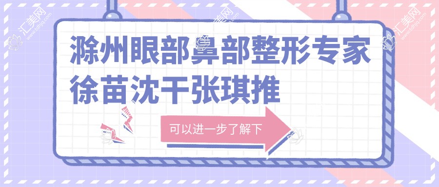 滁州眼部鼻部整形医生徐苗沈干张琪推荐,精细塑美技术赢得口碑