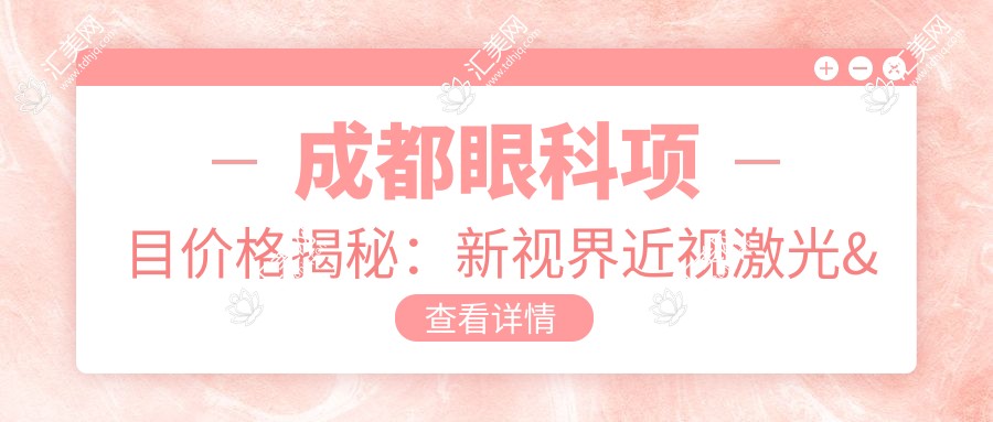 成都眼科项目价格揭秘:新视界近视激光&白内障手术费用一览