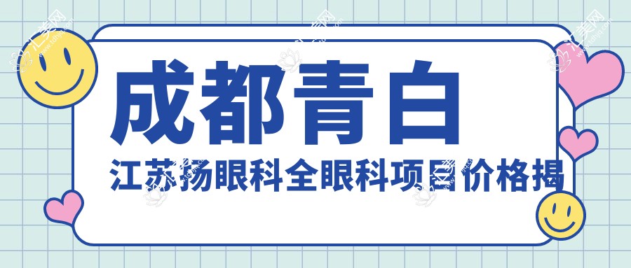 成都青白江苏扬眼科全眼科项目价格揭秘:近视激光、白内障手术性价比如何?