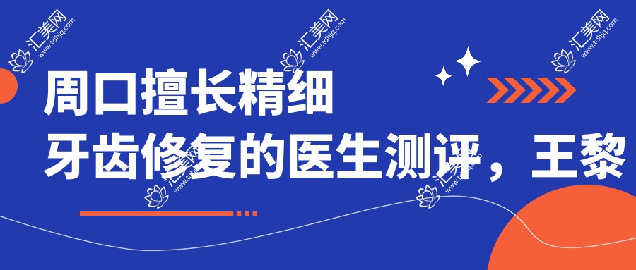 周口擅长精细牙齿修复的医生测评,王黎明张跃进王长皓口碑推荐