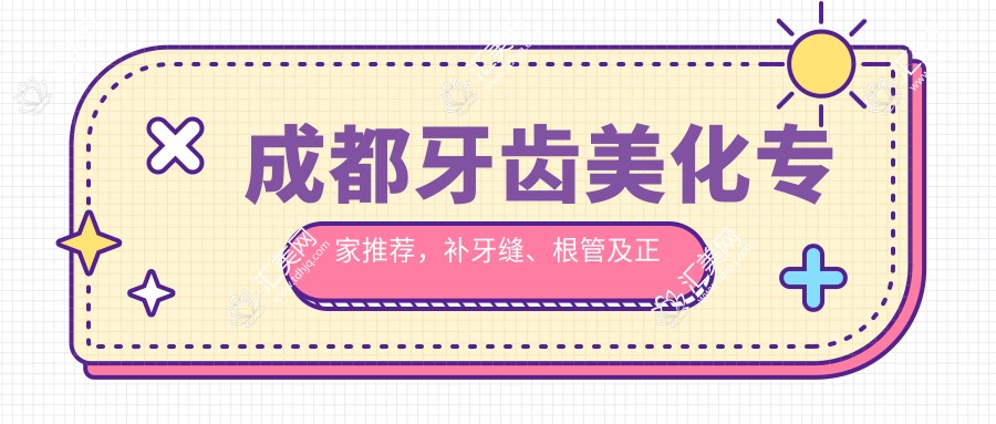 成都牙齿美化医生推荐,补牙缝、根管及正畸高手齐聚一堂