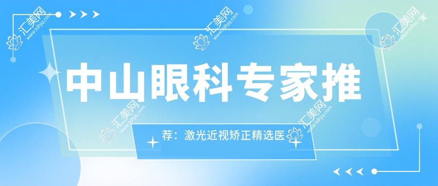中山眼科医生推荐:激光近视矫正精选医生榜单(含技术亮点+费用参考)