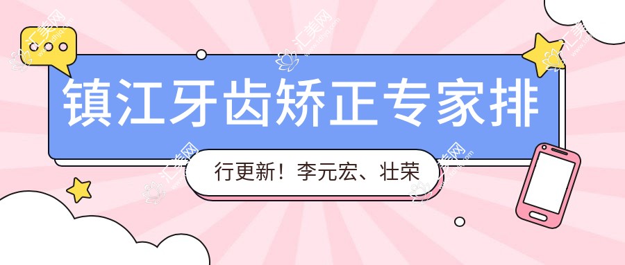 镇江牙齿矫正医生排行更新!李元宏、壮荣擅长成人及儿童矫正!