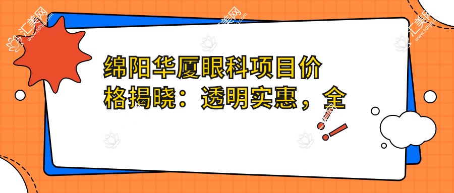 绵阳华厦眼科项目价格揭晓:透明实惠,全项低至2800起!