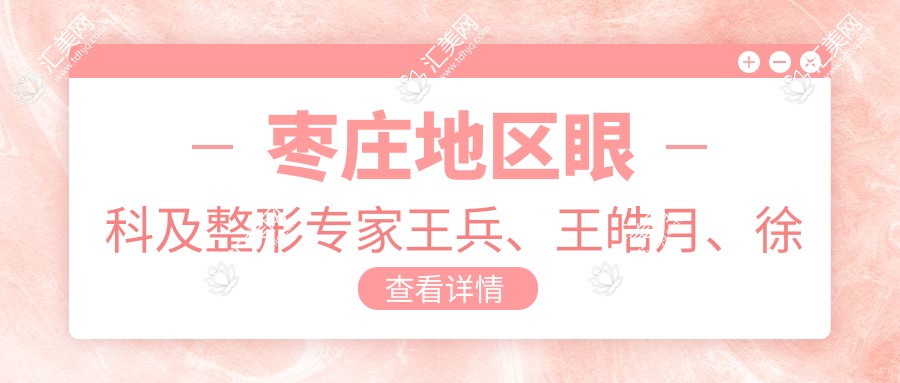 枣庄地区眼科及整形医生王兵、王皓月、徐环宇擅长项目揭秘