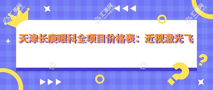 天津长庚眼科全项目价格表:近视激光飞秒、白内障晶体植入详询,角膜塑形镜等28项服务费用一览