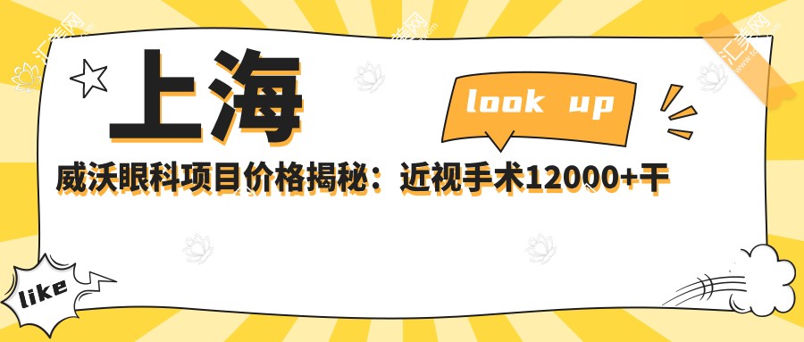 上海威沃眼科项目价格揭秘:近视手术12000+干眼治疗800元起实惠之选
