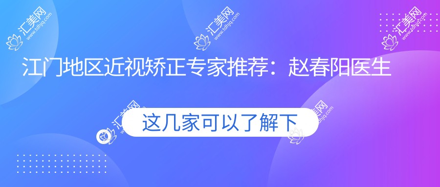 江门地区近视矫正医生推荐:赵春阳医生等带领眼部健康新选择