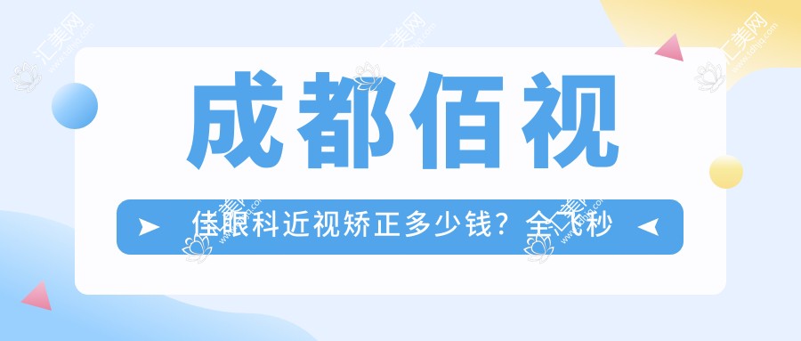 成都佰视佳眼科近视矫正多少钱?全飞秒亲民价/半飞秒性价比之选/ICL晶体植入高端定制