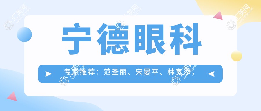 宁德眼科医生推荐:范圣丽、宋晏平、林宽添,近视及白内障矫正技术精细,口碑优良!