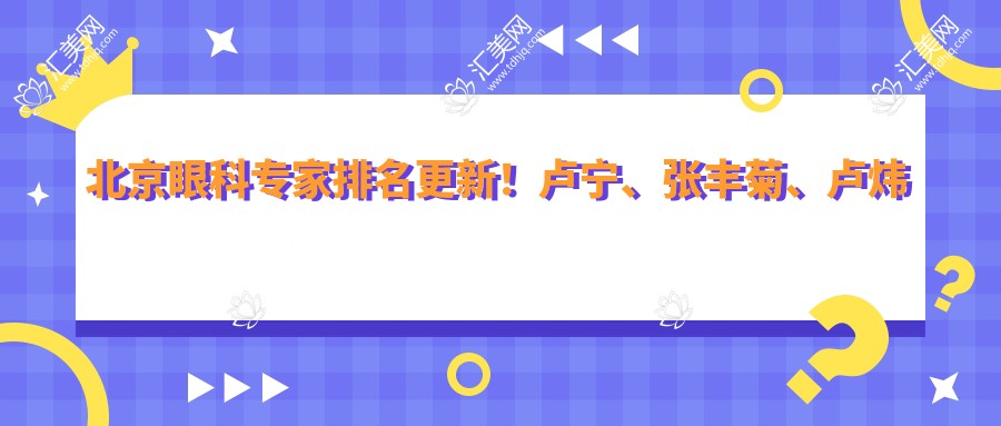 北京眼科医生排名更新!卢宁、张丰菊、卢炜擅长眼底病变及激光手术受推崇!