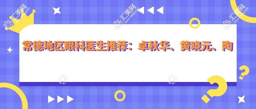 常德地区眼科医生推荐:卓秋华、黄晓元、陶菊华眼部治疗受好评