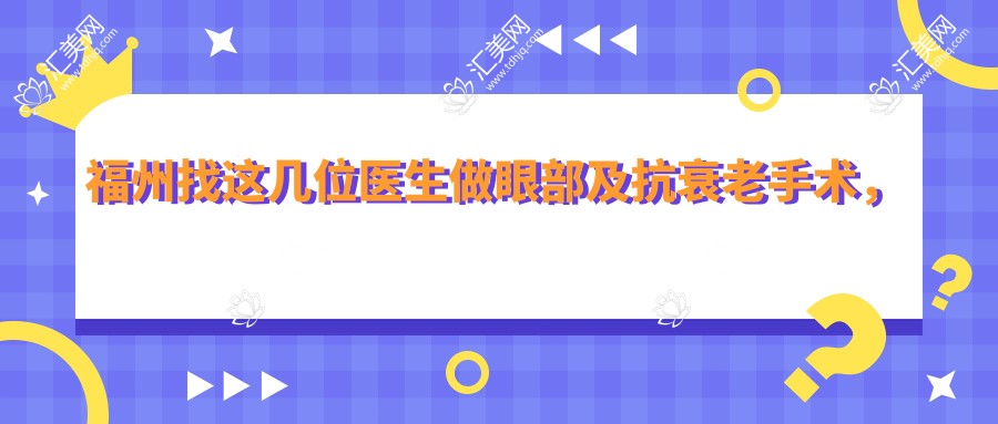 福州找这几位医生做眼部及抗衰老手术,疗效令人惊艳