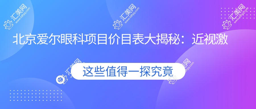 北京爱尔眼科项目价目表大揭秘:近视激光、白内障手术等眼科项目费用一览