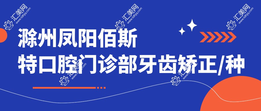 滁州凤阳佰斯特口腔门诊部牙齿矫正/种植/美白价格揭秘:矫正1W+ 种植2W+ 美白3K+