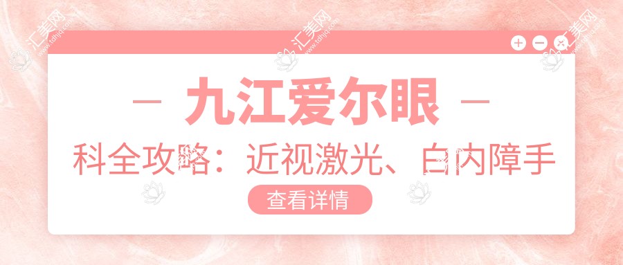 九江爱尔眼科全攻略:近视激光、白内障手术价格一览,透明消费就等你来!