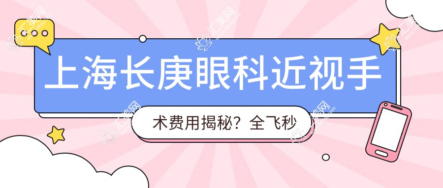 上海长庚眼科近视手术费用揭秘?全飞秒近视矫正约1W+ 半飞秒优惠价近1W 晶体植入术约3W起