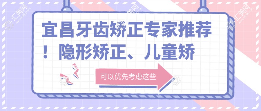 宜昌牙齿矫正医生推荐!隐形矫正、儿童矫正技术精细,详细信息一网打尽!